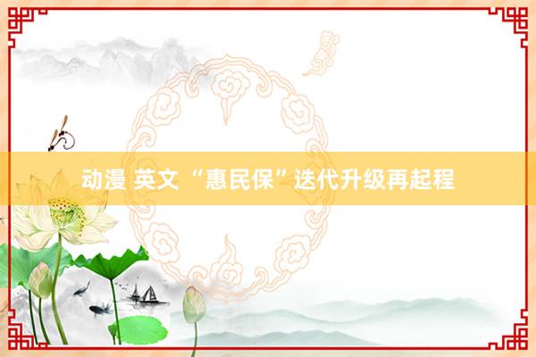 动漫 英文 “惠民保”迭代升级再起程