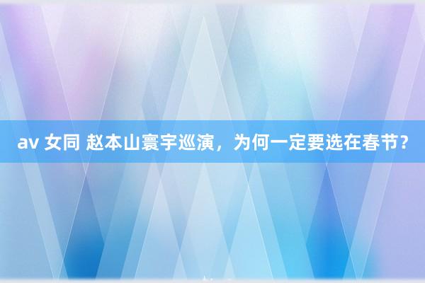 av 女同 赵本山寰宇巡演，为何一定要选在春节？