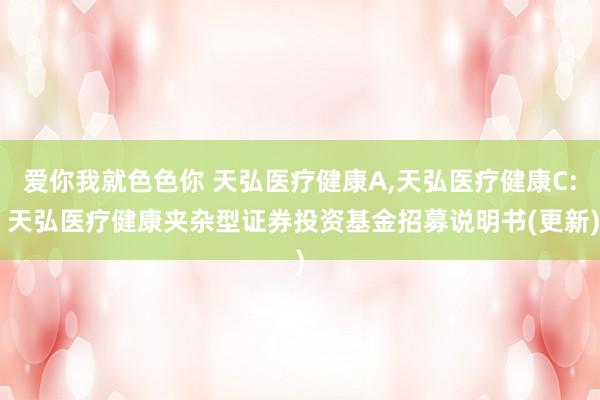 爱你我就色色你 天弘医疗健康A,天弘医疗健康C: 天弘医疗健康夹杂型证券投资基金招募说明书(更新)
