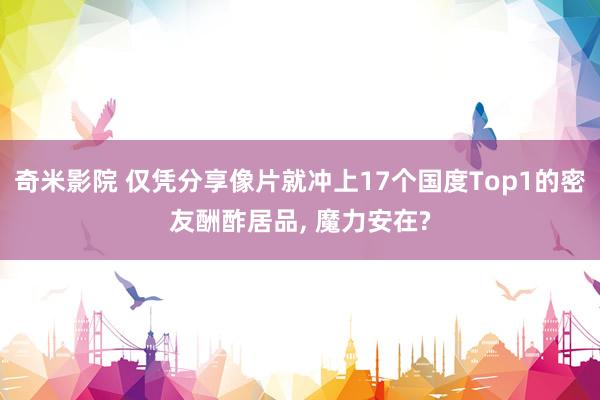 奇米影院 仅凭分享像片就冲上17个国度Top1的密友酬酢居品， 魔力安在?