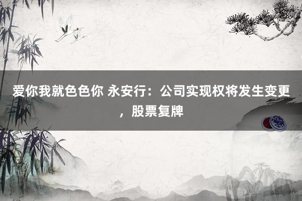 爱你我就色色你 永安行：公司实现权将发生变更，股票复牌