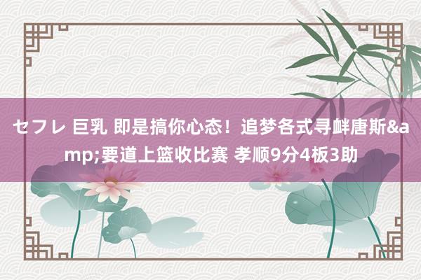 セフレ 巨乳 即是搞你心态！追梦各式寻衅唐斯&要道上篮收比赛 孝顺9分4板3助