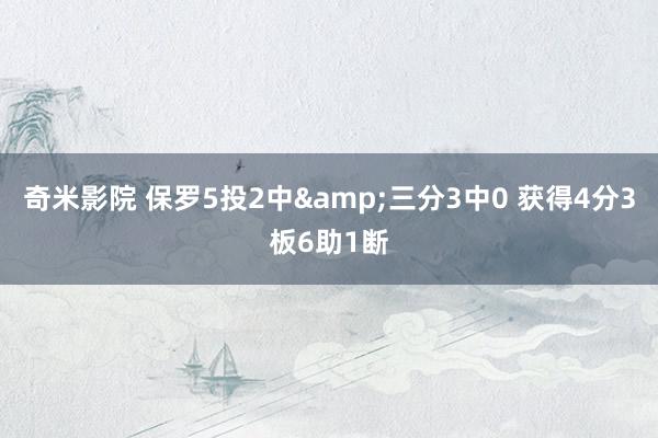 奇米影院 保罗5投2中&三分3中0 获得4分3板6助1断