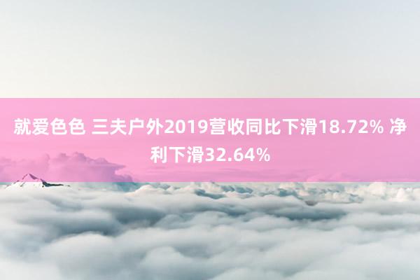 就爱色色 三夫户外2019营收同比下滑18.72% 净利下滑32.64%