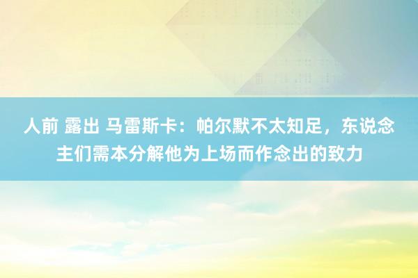 人前 露出 马雷斯卡：帕尔默不太知足，东说念主们需本分解他为上场而作念出的致力