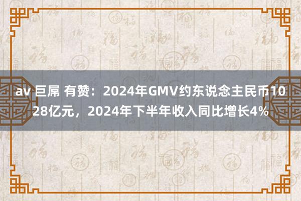 av 巨屌 有赞：2024年GMV约东说念主民币1028亿元，2024年下半年收入同比增长4%