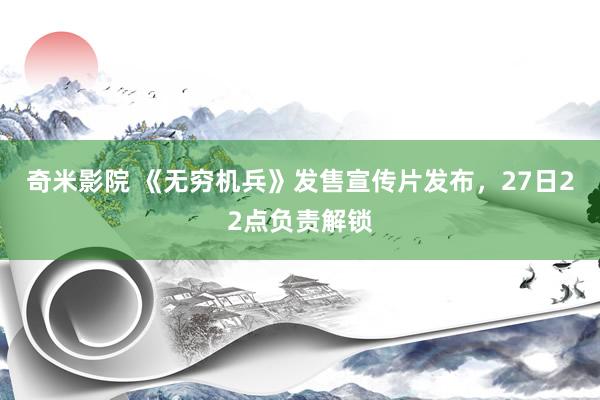 奇米影院 《无穷机兵》发售宣传片发布，27日22点负责解锁