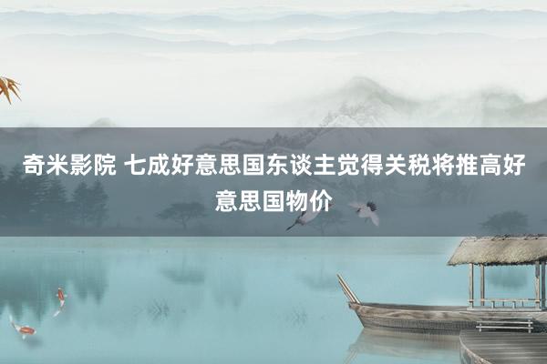 奇米影院 七成好意思国东谈主觉得关税将推高好意思国物价