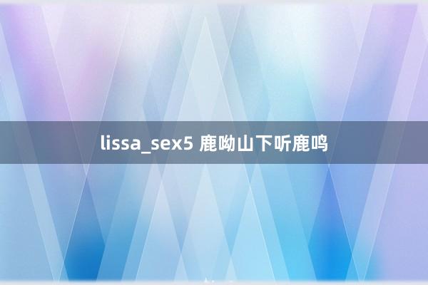 lissa_sex5 鹿呦山下听鹿鸣