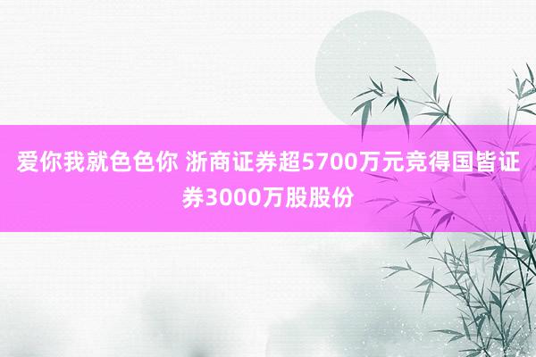 爱你我就色色你 浙商证券超5700万元竞得国皆证券3000万股股份