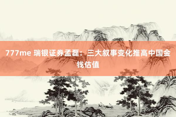 777me 瑞银证券孟磊：三大叙事变化推高中国金钱估值