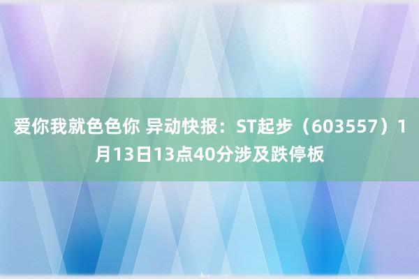 爱你我就色色你 异动快报：ST起步（603557）1月13日13点40分涉及跌停板