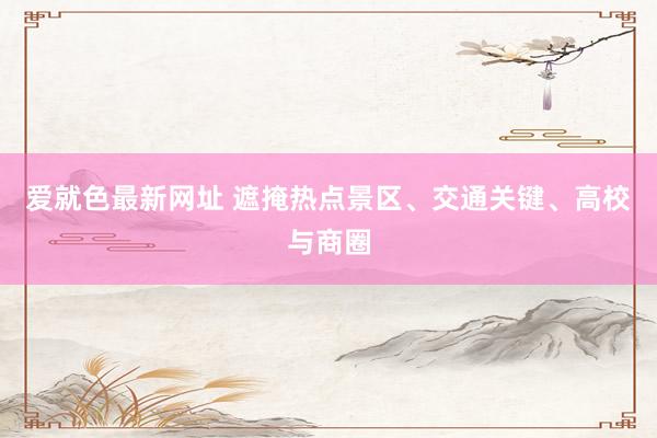 爱就色最新网址 遮掩热点景区、交通关键、高校与商圈