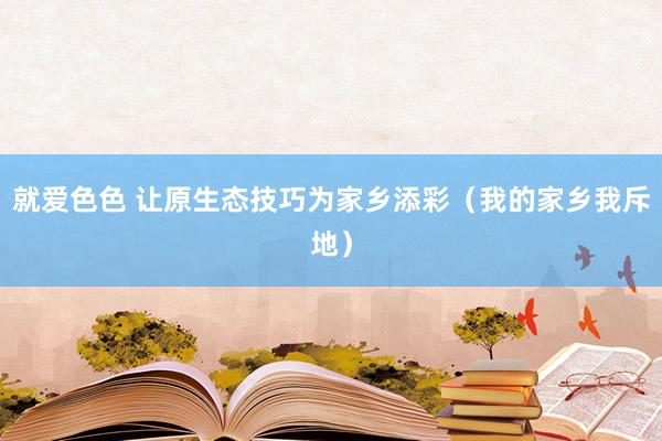 就爱色色 让原生态技巧为家乡添彩（我的家乡我斥地）