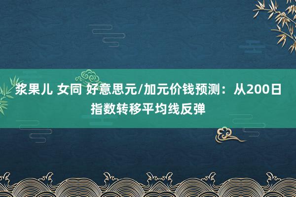 浆果儿 女同 好意思元/加元价钱预测：从200日指数转移平均线反弹