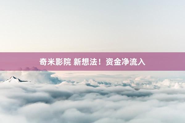 奇米影院 新想法！资金净流入