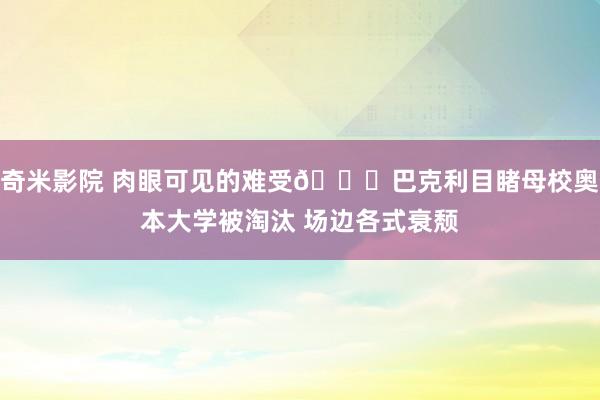 奇米影院 肉眼可见的难受😅巴克利目睹母校奥本大学被淘汰 场边各式衰颓