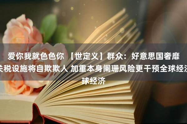 爱你我就色色你 【世定义】群众：好意思国奢靡关税设施将自欺欺人 加重本身阑珊风险更干预全球经济