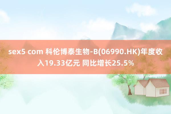 sex5 com 科伦博泰生物-B(06990.HK)年度收入19.33亿元 同比增长25.5%
