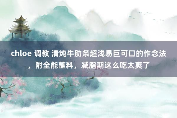 chloe 调教 清炖牛肋条超浅易巨可口的作念法，附全能蘸料，减脂期这么吃太爽了