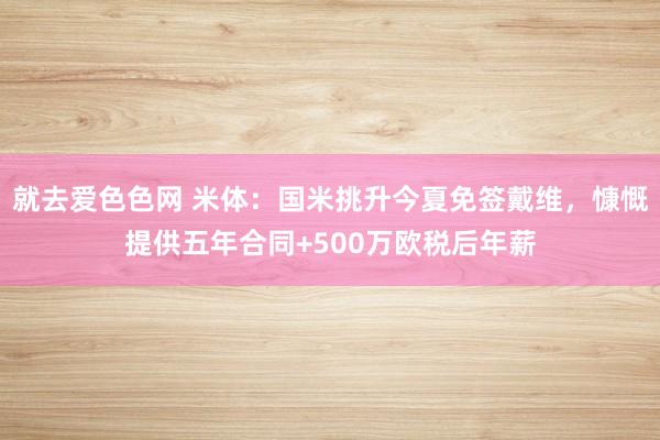 就去爱色色网 米体：国米挑升今夏免签戴维，慷慨提供五年合同+500万欧税后年薪