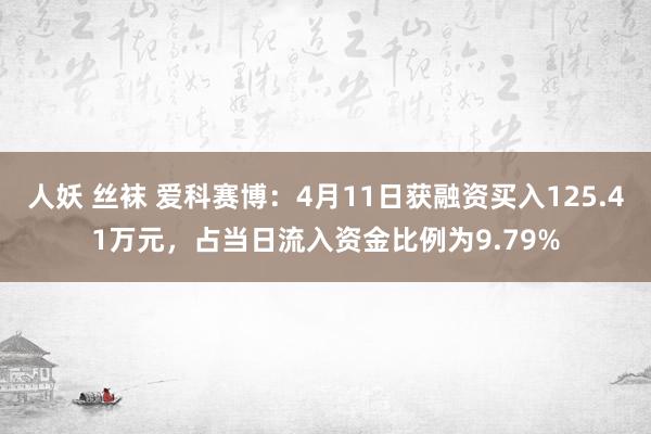 人妖 丝袜 爱科赛博：4月11日获融资买入125.41万元，占当日流入资金比例为9.79%