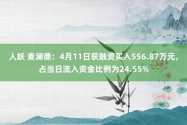 人妖 麦澜德：4月11日获融资买入556.87万元，占当日流入资金比例为24.55%