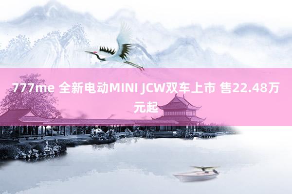 777me 全新电动MINI JCW双车上市 售22.48万元起