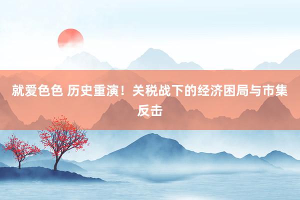 就爱色色 历史重演！关税战下的经济困局与市集反击