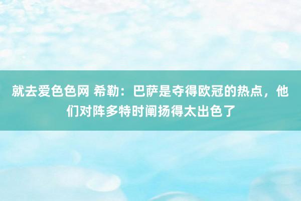 就去爱色色网 希勒：巴萨是夺得欧冠的热点，他们对阵多特时阐扬得太出色了