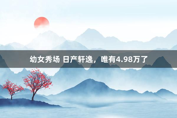 幼女秀场 日产轩逸，唯有4.98万了