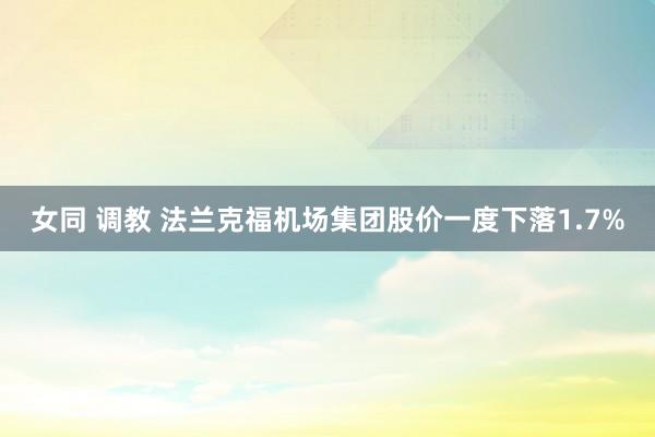 女同 调教 法兰克福机场集团股价一度下落1.7%