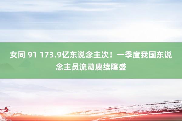女同 91 173.9亿东说念主次！一季度我国东说念主员流动赓续隆盛