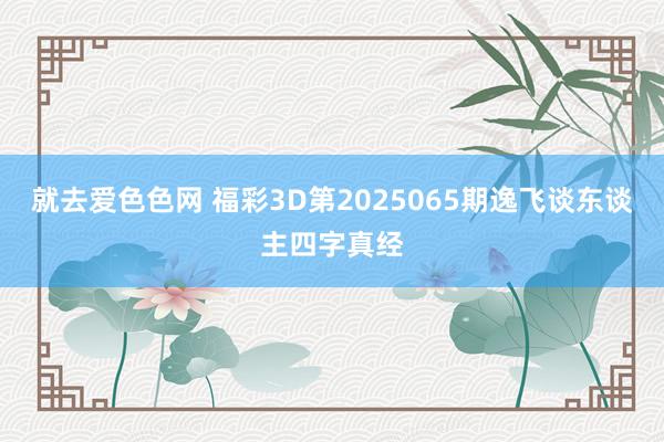 就去爱色色网 福彩3D第2025065期逸飞谈东谈主四字真经