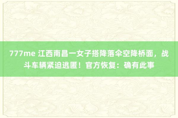 777me 江西南昌一女子搭降落伞空降桥面，战斗车辆紧迫逃匿！官方恢复：确有此事