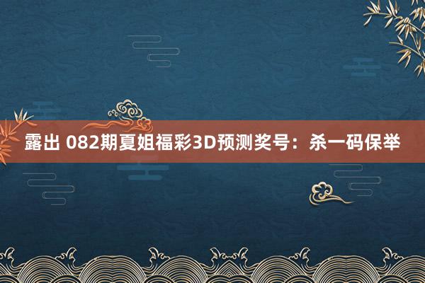 露出 082期夏姐福彩3D预测奖号：杀一码保举