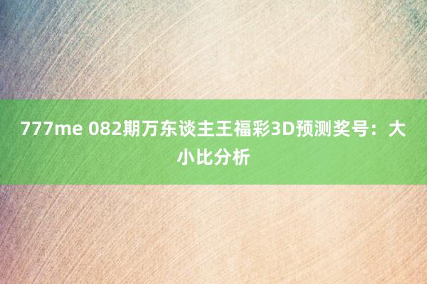 777me 082期万东谈主王福彩3D预测奖号：大小比分析