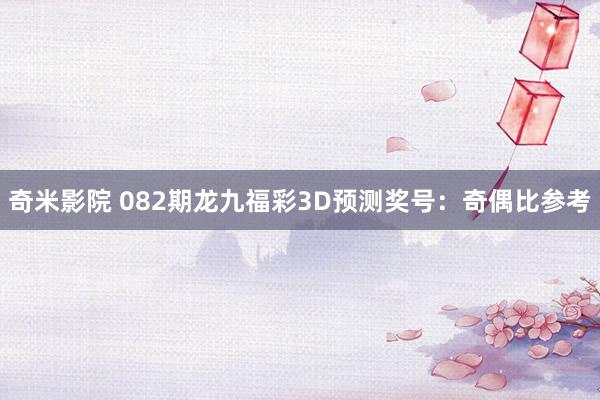 奇米影院 082期龙九福彩3D预测奖号：奇偶比参考